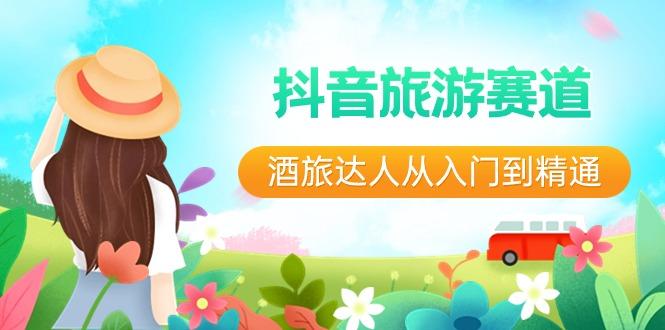 抖音旅游赛道酒旅达人从入门到精通：直播+短视频+旅游 未来5年风口-川融创客