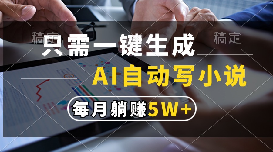 只需一键生成，AI自动写小说，每月躺赚5w+-川融创客