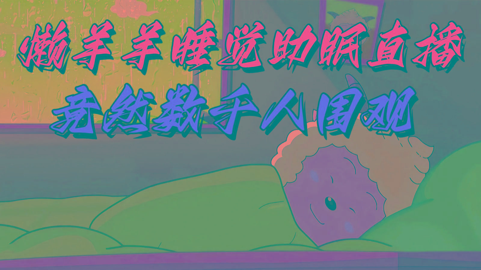 懒羊羊大王睡觉助眠无人直播，竟然有上千人围观，目前没人在卷-川融创客