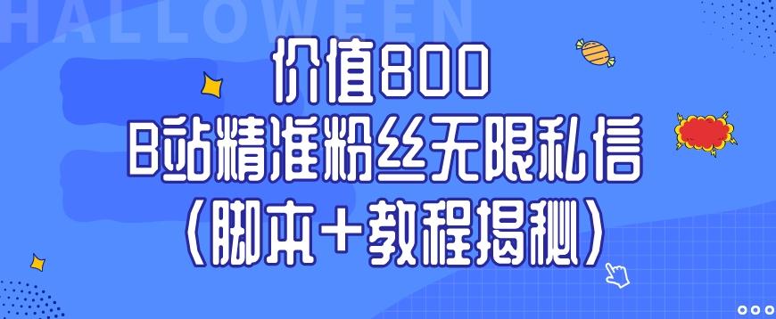 价值800 B站精准粉丝无限私信（脚本+教程揭秘）-川融创客