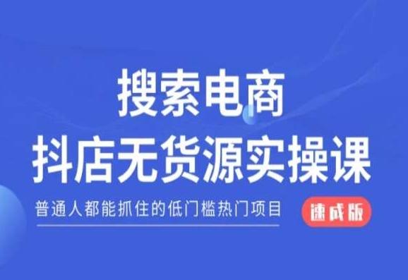 搜索电商抖店无货源必修课，普通人都能抓住的低门槛热门项目【速成版】-川融创客