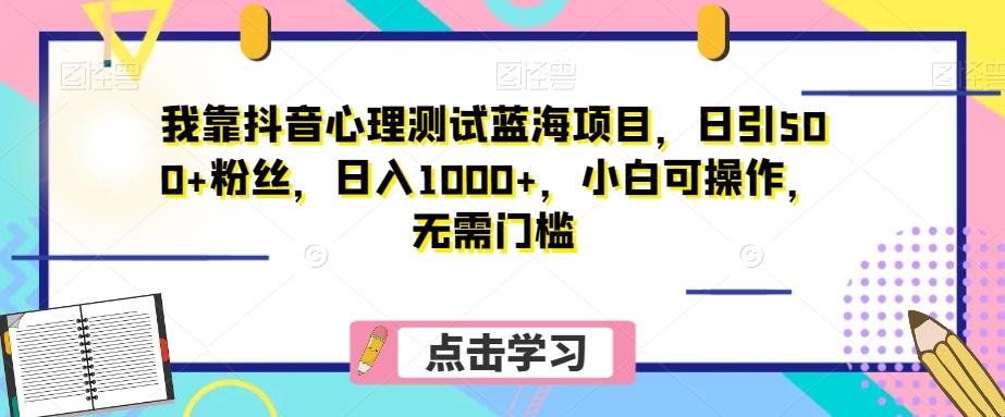 我靠抖音心理测试蓝海项目，日引500+粉丝，日入1000+，小白可操作，无需门槛（附3G素材）-川融创客