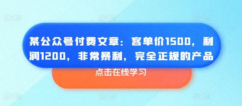 某公众号付费文章：客单价1500，利润1200，非常暴利，完全正规的产品-川融创客