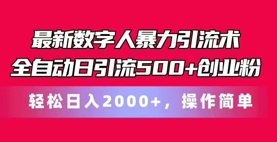 最新数字人暴力引流术全自动日引流500+创业粉轻松日入2000+，操作简单-川融创客