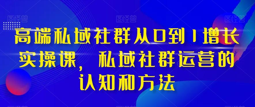 高端私域社群从0到1增长实操课，私域社群运营的认知和方法-川融创客