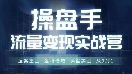 操盘手流量实战变现营6月28-30号线下课，涅槃重生 盈利倍增 操盘实战 从0到1-川融创客