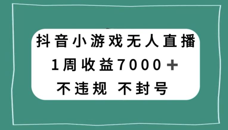 抖音小游戏无人直播，不违规不封号1周收益7000+，官方流量扶持【揭秘】-川融创客