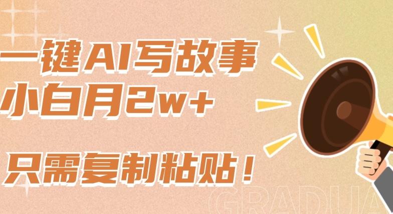 一键AI写故事，新赛道新玩法，只需复制粘贴，小白轻松月入2w+【揭秘】-川融创客