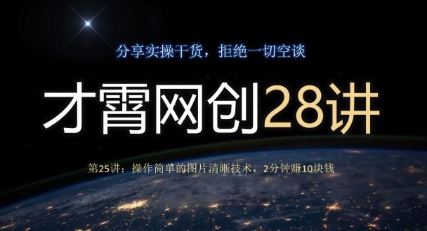 才霄网创28讲第25讲：操作简单的图片清晰技术，2分钟赚10块钱-川融创客