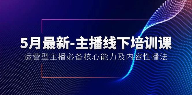 5月最新-主播线下培训课【40期】：运营型主播必备核心能力及内容性播法-川融创客