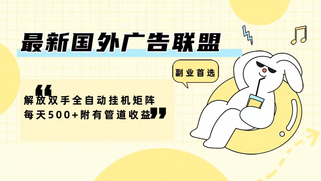 最新国外广告联盟解放双手全自动挂机矩阵每天500+附有管道收益-川融创客