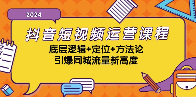 抖音短视频运营课程，底层逻辑+定位+方法论，引爆同城流量新高度-川融创客