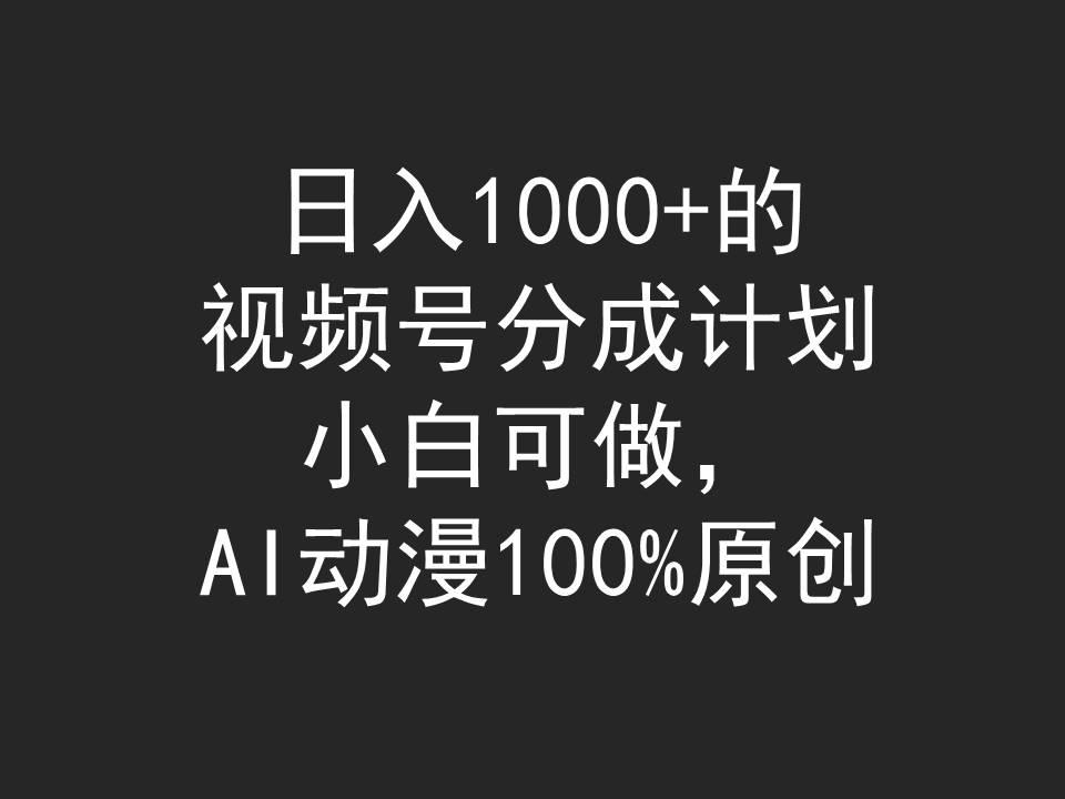 (9653期)日入1000+的视频号分成计划，小白可做，AI动漫100%原创-川融创客