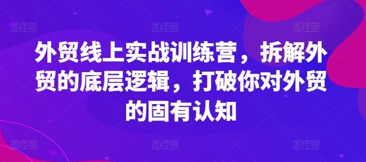 外贸线上实战训练营，拆解外贸的底层逻辑，打破你对外贸的固有认知-川融创客