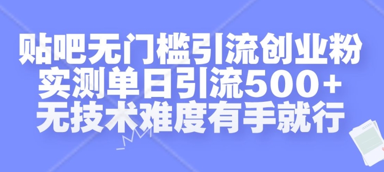 贴吧无门槛引流创业粉，实测单日引流500+，无技术难度有手就行【揭秘】-川融创客