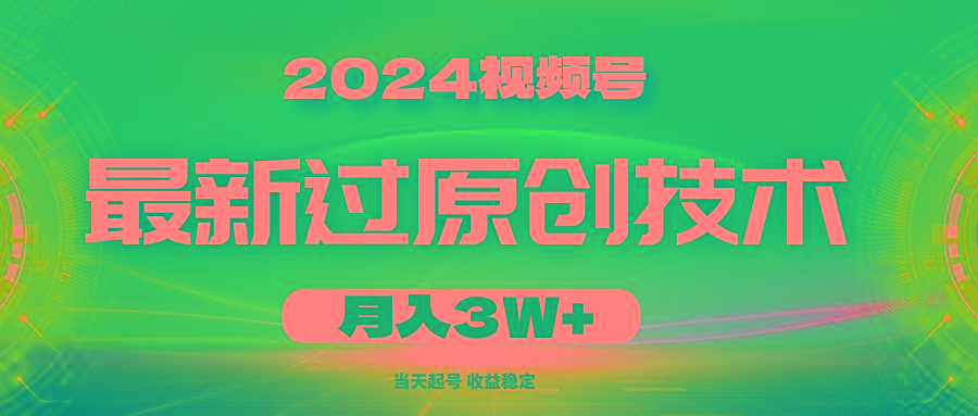 2024视频号最新过原创技术，当天起号，收益稳定，月入3W+-川融创客