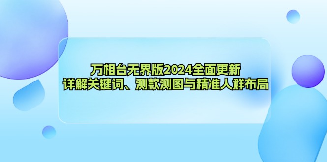 万相台无界版2024全面更新，详解关键词、测款测图与精准人群布局-川融创客