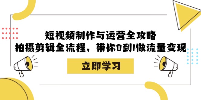 短视频制作与运营全攻略：拍摄剪辑全流程，带你0到1做流量变现-川融创客
