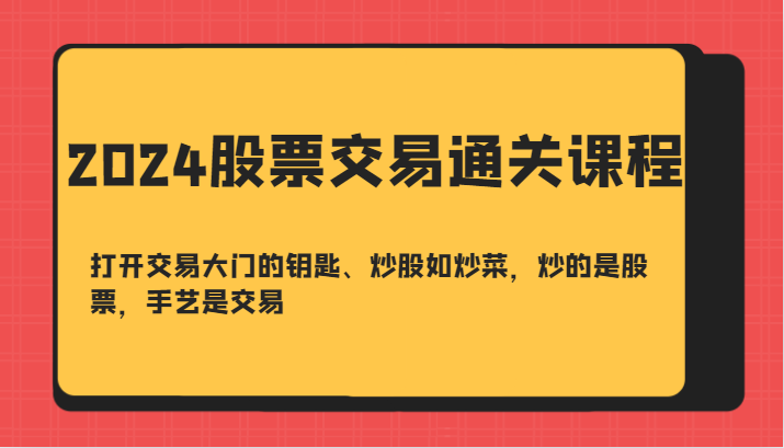 2024股票交易通关课-打开交易大门的钥匙、炒股如炒菜，炒的是股票，手艺是交易-川融创客