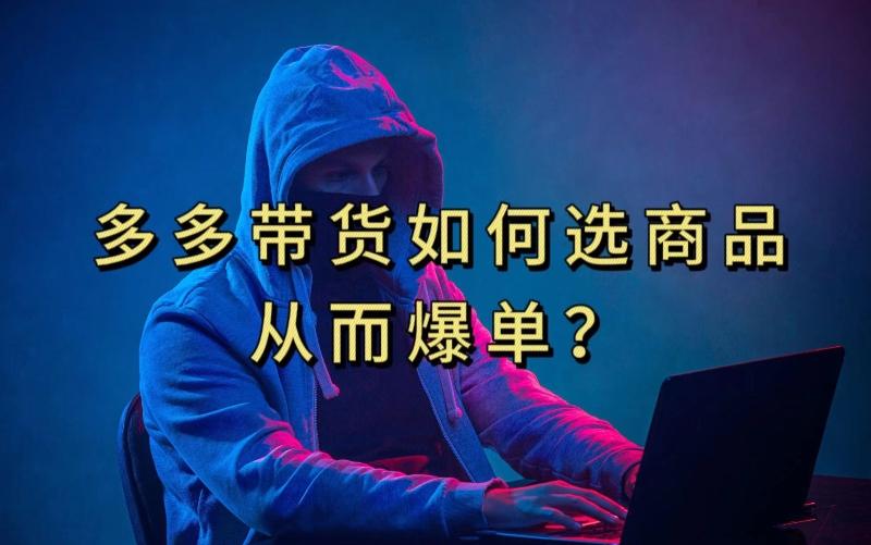 多多视频带货选什么商品链接才能爆单，10分钟教会你，爆单不是浮云【揭秘】-川融创客