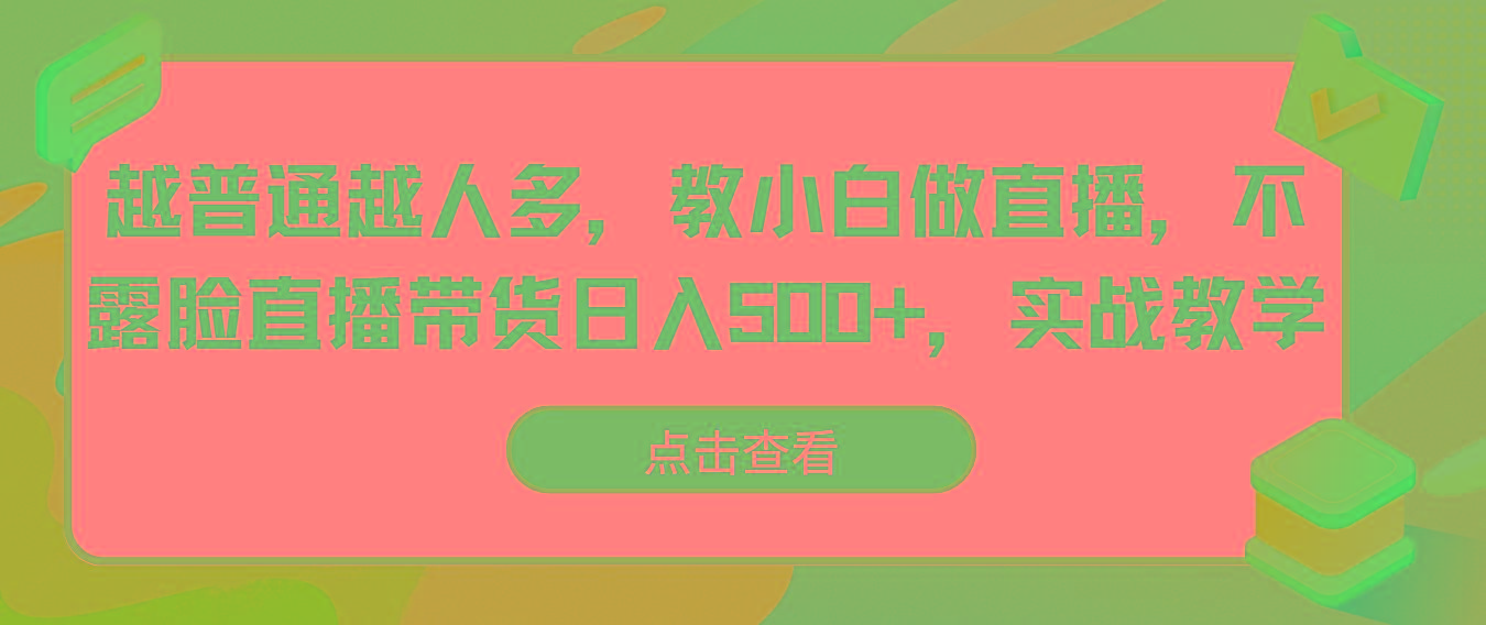 越普通越人多，教小白做直播，不露脸直播带货日入500+，实战教学-川融创客