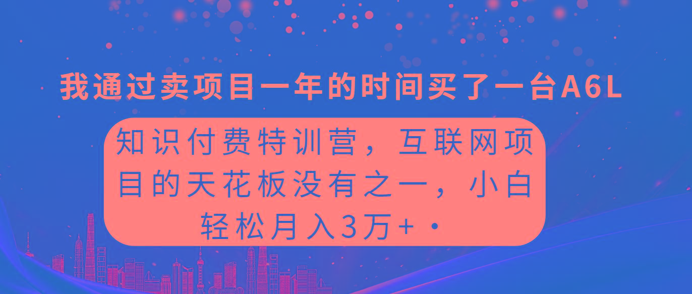 (9469期)知识付费特训营，互联网项目的天花板，没有之一，小白轻轻松松月入三万+-川融创客