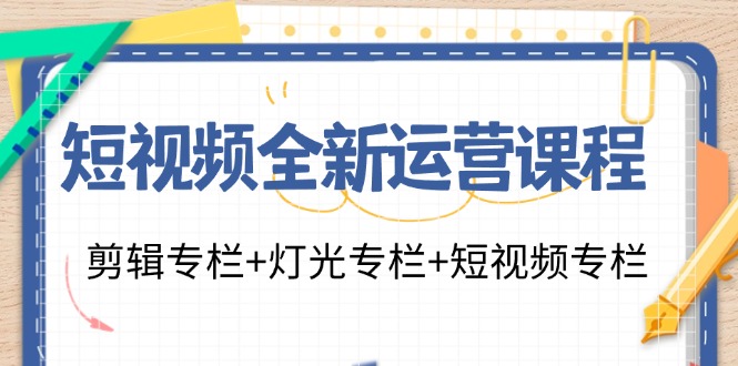 短视频全新运营课程：剪辑专栏+灯光专栏+短视频专栏(23节课)-川融创客