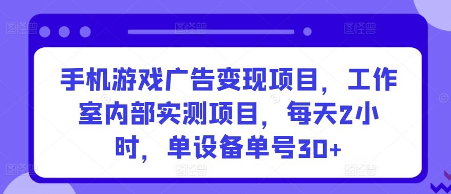手机游戏广告变现项目,工作室内部实测项目,每天2小时,单设备单号30+【揭秘】
