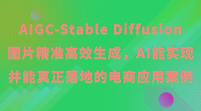AIGC-Stable Diffusion图片精准高效生成，AI能实现并能真正落地的电商应用案例-川融创客