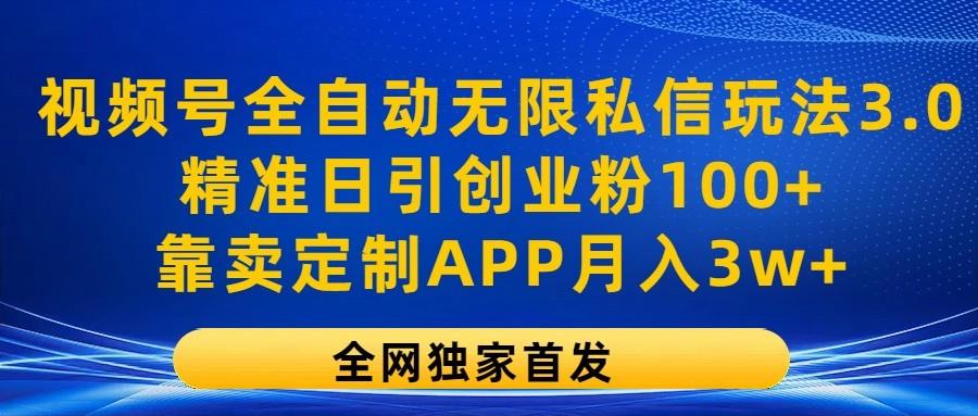 视频号全自动无限私信玩法3.0，精准日引创业粉100+，靠卖定制APP月入3w+-川融创客