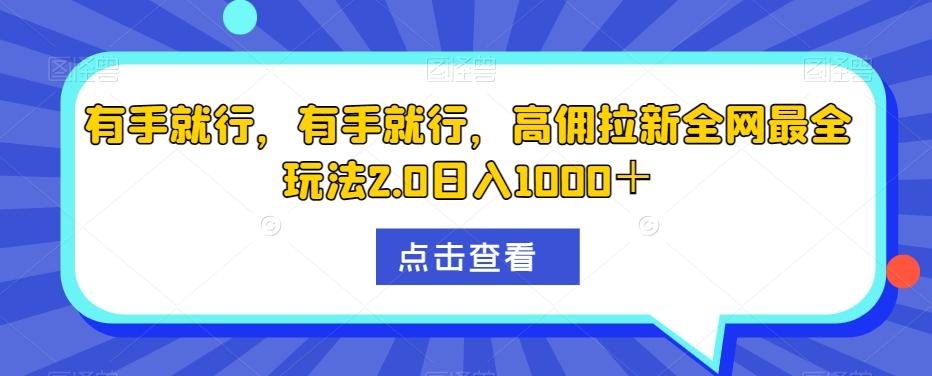 有手就行，有手就行，高佣拉新全网最全玩法2.0日入1000＋-川融创客