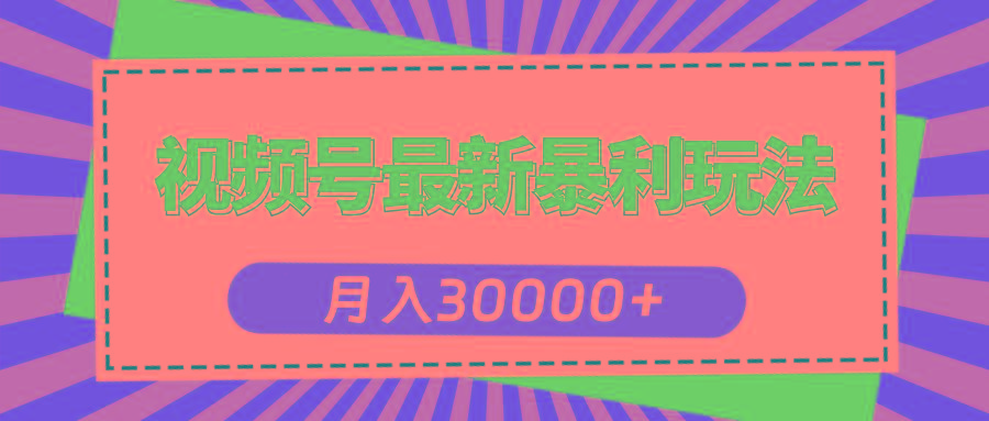 视频号最新暴利玩法，轻松月入30000+-川融创客