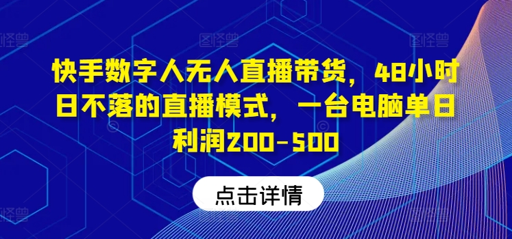 快手数字人无人直播带货，48小时日不落的直播模式，一台电脑单日利润200-500-川融创客