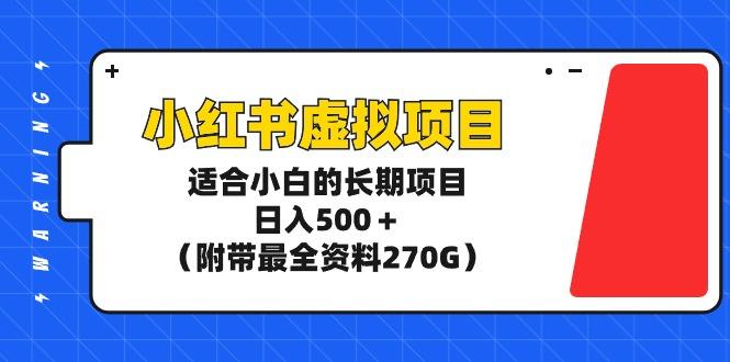 (9338期)小红书虚拟项目，适合小白的长期项目，日入500＋(附带最全资料270G)-川融创客