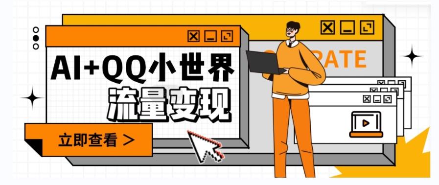 AI+QQ小世界流量变现项目，视频非常容易爆，教程简单无脑，收益非常可观-川融创客