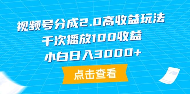 (9716期)视频号分成2.0高收益玩法，千次播放100收益，小白日入3000+-川融创客
