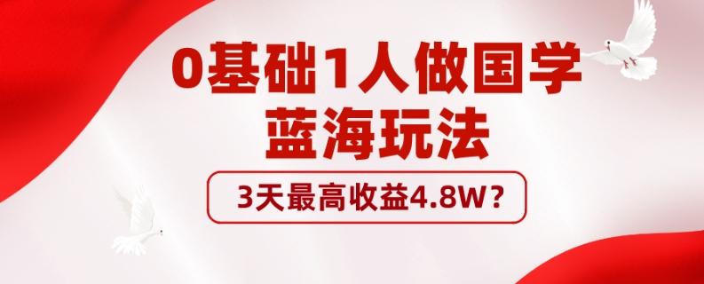 0基础1人做国学蓝海玩法，3天最高收益4.8W？-川融创客