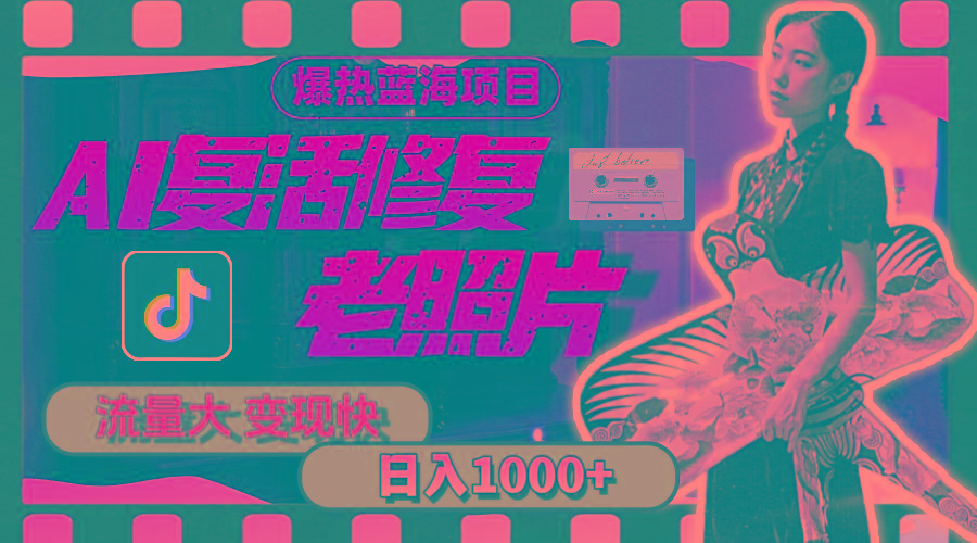 暴热蓝海项目，AI复活修复老照片，流量大 变现快 一天收入1000+教程+素材-川融创客