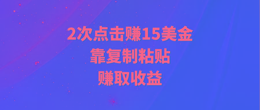 (9384期)靠2次点击赚15美金，复制粘贴就能赚取收益-川融创客
