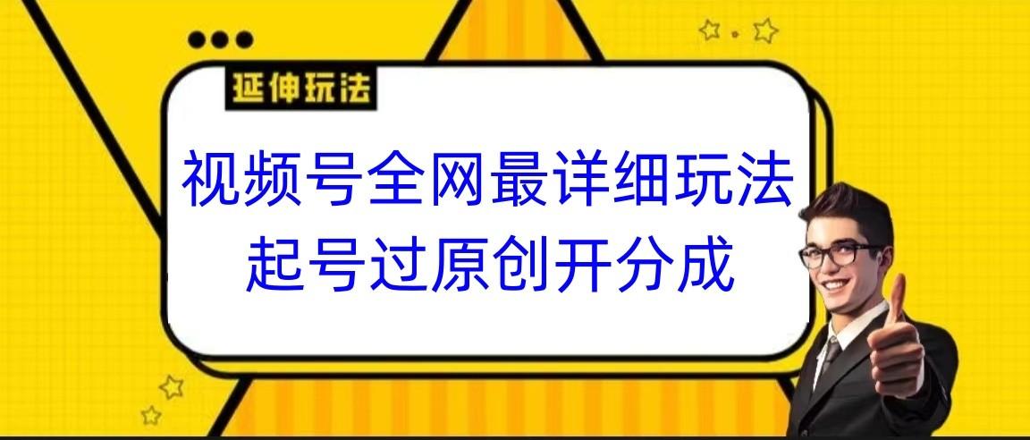 视频号全网最详细玩法，起号过原创开分成，小白跟着视频一步一步去操作-川融创客