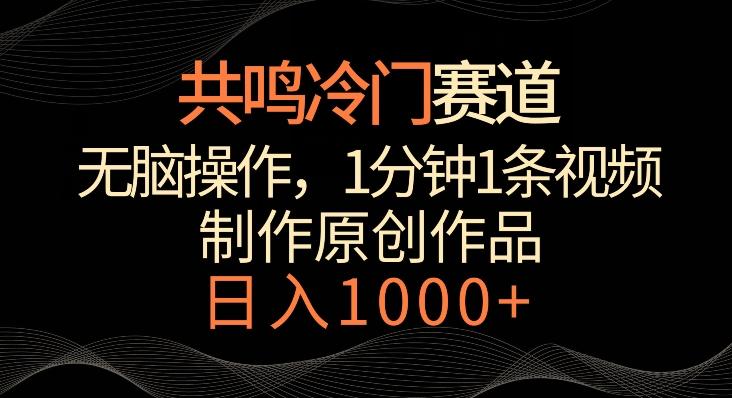 共鸣冷门赛道，无脑操作，一分钟一条视频，日入1000+【揭秘】-川融创客