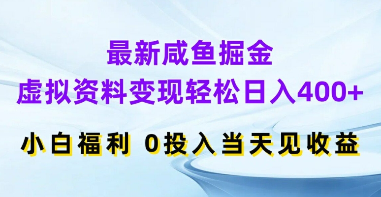 最新咸鱼掘金，虚拟资料变现，轻松日入400+，小白福利，0投入当天见收益【揭秘】-川融创客