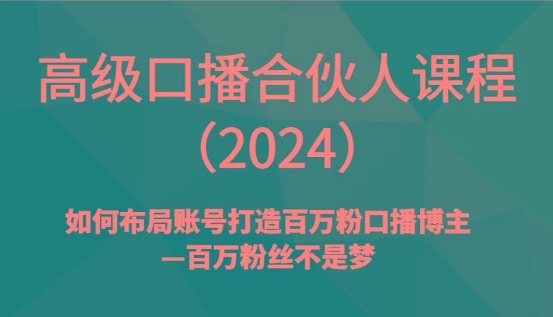 高级口播合伙人课程(2024)如何布局账号打造百万粉口播博主—百万粉丝不是梦-川融创客