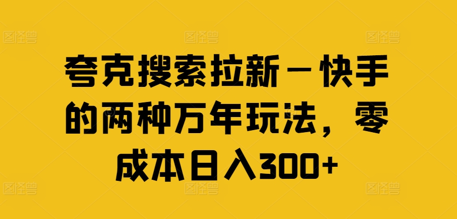夸克搜索拉新—快手的两种万年玩法，零成本日入300+-川融创客