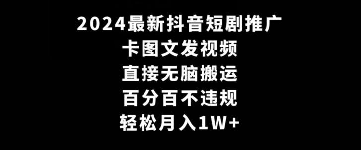 2024最新抖音短剧推广，卡图文发视频，直接无脑搬，百分百不违规，轻松月入1W+【揭秘】-川融创客