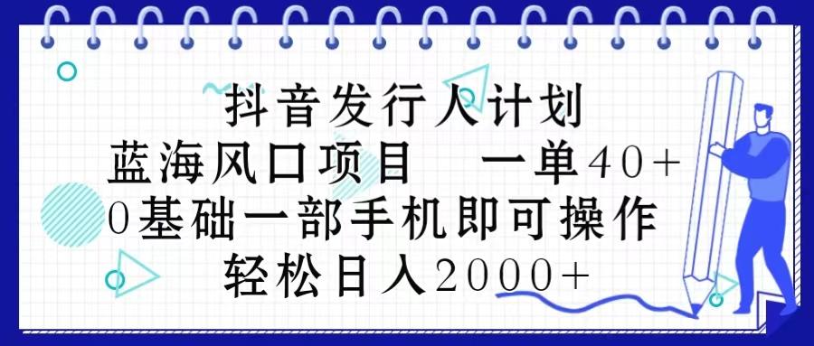 抖音发行人计划，蓝海风口项目 一单40，0基础一部手机即可操作 日入2000＋-川融创客