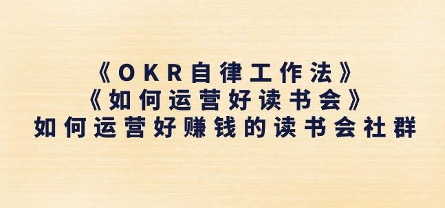 《OKR自律工作法》+《如何运营好读书会》如何运营好赚钱的读书会社群-川融创客