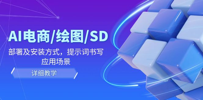 AI-电商/绘图/SD/详细教程：部署与安装方式，提示词-书写，应用场景-川融创客
