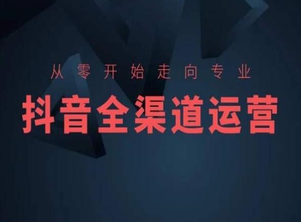 从零开始走向专业，抖音全渠道运营，抖音电商培训-川融创客