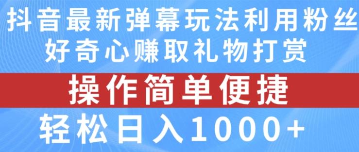 抖音弹幕最新玩法，利用粉丝好奇心赚取礼物打赏，轻松日入1000+-川融创客